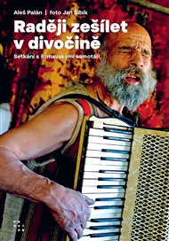 Raději zešílet v divočině: Setkání s šumavskými samotáři - Aleš Palán, Jan Šibík