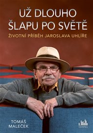 Životní příběh Jaroslava Uhlíře – Už dlouho šlapu po světě - Tomáš Maleček