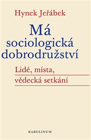 Má sociologická dobrodružství: Lidé, místa, vědecká setkání - Hynek Jeřábek