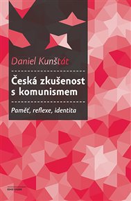 Česká zkušenost s komunismem: Paměť, reflexe, identita - Daniel Kunštát