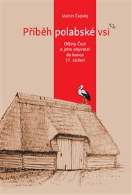 Příběh polabské vsi: Dějiny Čepí a jeho obyvatel do konce 17. století - Martin Čapský