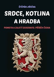 Srdce, kotlina a hradba: Pomsta a zajetí geografie: Příběh Česka - Štěpán Jiřička