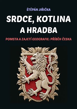 Srdce, kotlina a hradba: Pomsta a zajetí geografie: Příběh Česka - Štěpán Jiřička