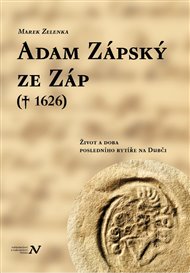 Adam Zápský ze Záp(† 1626): Život a doba posledního rytíře na Dubči - Marek Zelenka