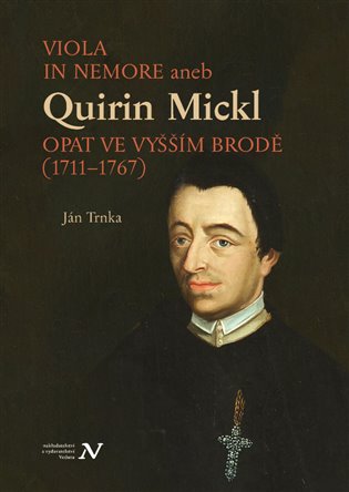 VIOLA IN NEMORE aneb Quirin Mickl. Opat ve Vyšším Brodě (1711–1767): Genealogie, život a dílo jihočeského preláta v širších souvislostech dějin cisterciáckého řádu v zemích Koruny české - Ján Trnka