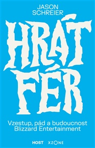 Hrát fér: Vzestup, pád a budoucnost Blizzard Entertainment - Jason Schreier