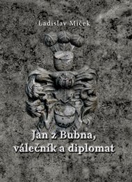 Jan z Bubna, válečník a diplomat - Ladislav Miček