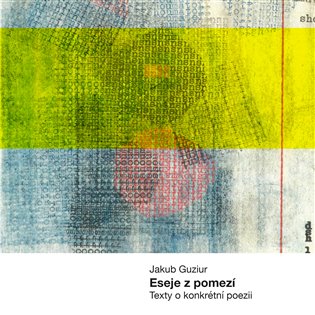 Eseje z pomezí: Texty o konkrétní poesii - Jakub Guziur
