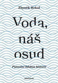 Voda, náš osud: Putování lidskou historií - Zbyněk Hrkal