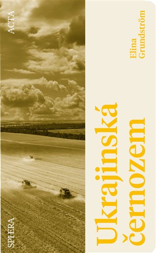 Ukrajinská černozem: Skutečný příběh o zemědělské půdě, která měla nasytit svět - Elina Grundström
