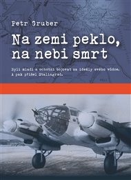 Na zemi peklo, na nebi smrt: Byli mladí a ochotní bojovat za ideály svého vůdce. A pak přišel Stalingrad. - Petr Gruber