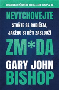 Nevychovejte zm*da: Staňte se rodičem, jakého si děti zaslouží - Gary John Bishop