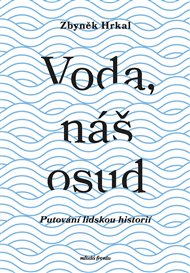 Voda, náš osud: Putování lidskou historií - Zbyněk Hrkal