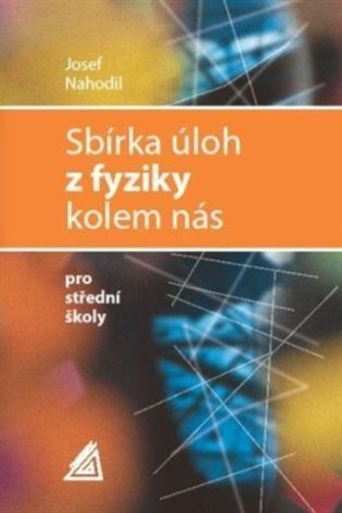 Sbírka úloh z fyziky kolem nás pro střední školy - Josef Nahodil