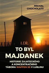 To byl Majdanek, 1. díl: Historie zajateckého a koncentračního tábora Waffen SS v Lublinu - Michal Chocholatý