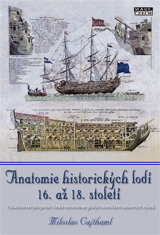 Anatomie historických lodí 16. až 18. století: Výkladová encyklopedie s česko-německo-anglickým slovníčkem odborných výrazů - Miloslav Cajthaml