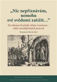 Nic nepřiznávám, nemohu své svědomí zatížit…: Na obranu Kryštofa Aloise Lautnera – oběti čarodějnických procesů - Stanislav Balík (ed.)
