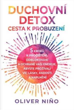 Duchovní detox: Cesta k probuzení: 5 kroků k pročištění, odblokování a ochraně vaší energie, abyste si přitáhli víc lásky, radosti a naplnění - Oliver Nino