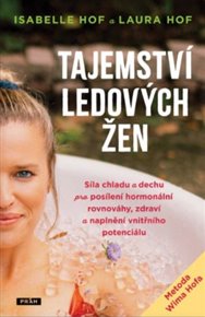 Tajemství ledových žen: Síla chladu a dechu pro posílení hormonální rovnováhy, zdraví a naplnění vnitřního potenciálu - Isabelle Hof, Laura Hof