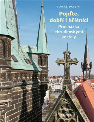 Pojďte, dobří i hříšníci: Procházka chrudimskými kostely - Tomáš Pavlík