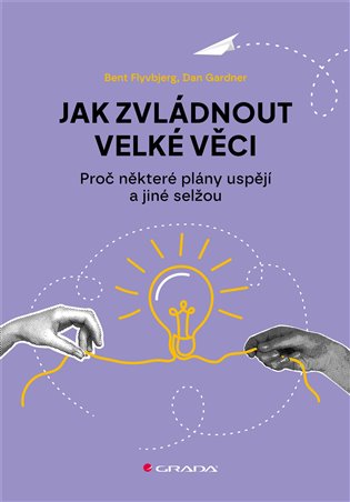 Jak zvládnout velké věci: Proč některé plány uspějí a jiné selžou - Bent Flyvbjerg, Dan Gardner