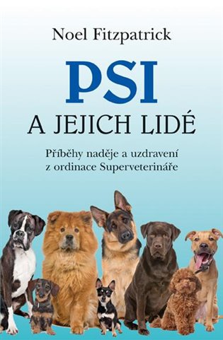 Psi a jejich lidé: Příběhy naděje a uzdravení z ordinace Superveterináře - Noel Fitzpatrick