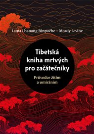 Tibetská kniha mrtvých pro začátečníky: Průvodce žitím a umíráním - Mordy Levine, Lama Lhanang Rinpočhe