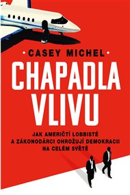 Chapadla vlivu: Jak američtí lobbisté a zákonodárci ohrožují demokracii na celém světě - Michel Casey