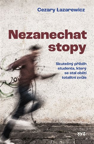 Nezanechat stopy: Skutečný příběh studenta, který se stal obětí totalitní zvůle - Cezary Lazarewicz