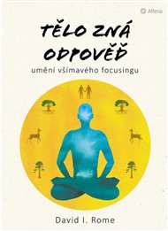 Tělo zná odpověď: umění všímavého focusingu - David I. Rome