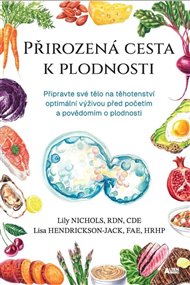Přirozená cesta k plodnosti: Připravte své tělo na těhotenství optimální výživou před početím a povědomím o plodnosti - Lisa Hendrickson-Jack, Lily Nichols