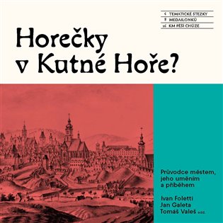 Horečky v Kutné Hoře?: Průvodce městem, jeho uměním a příběhem - Ivan Foletti (ed.), Jan Galeta (ed.), Tomáš Valeš (ed.)