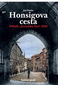 Honsigova cesta: Příběh 'krvavého léta' 1945 - Jan Paulas