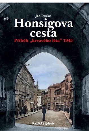 Honsigova cesta: Příběh "krvavého léta" 1945 - Jan Paulas