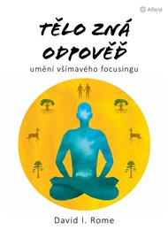Tělo zná odpověď: umění všímavého focusingu - David I. Rome