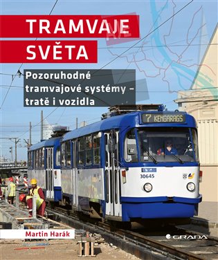 Tramvaje světa: Pozoruhodné tramvajové systémy - tratě i vozidla - Martin Hurák