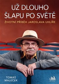 Životní příběh Jaroslava Uhlíře – Už dlouho šlapu po světě - Tomáš Maleček