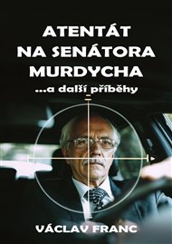 Atentát na senátora Murdycha: …a další příběhy - Václav Franc