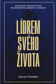 Lídrem svého života: 10 pravidel pro život plný spokojenosti, svobody a hojnosti - Václav Tomanec