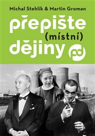 Přepište (místní) dějiny - Michal Stehlík, Martin Groman