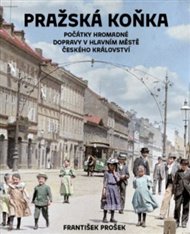 Pražská koňka: Počátky hromadné dopravy v hlavním městě Českého království - František Prošek