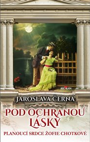 Pod ochranou lásky: Planoucí srdce Žofie Chotkové - Jaroslava Černá