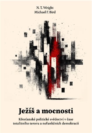 Ježíš a mocnosti: Křesťanské politické svědectví v čase totalitního teroru a nefunkčních demokracií - Michael F. Bird, N.T. Wright