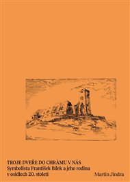 Troje dveře do chrámu v nás: Symbolista František Bílek a jeho rodina v osidlech 20. století - Martin Jindra