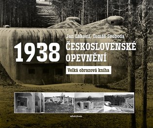 Československé opevnění 1938: Velká obrazová kniha - Jan Lakosil, Tomáš Svoboda