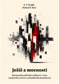 Ježíš a mocnosti: Křesťanské politické svědectví v čase totalitního teroru a nefunkčních demokracií - Michael F. Bird, N.T. Wright