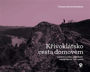 Křivoklátsko. Cesta domovem: Rozhovory o lese, památkách, rodové historii, víře i umění - Romana Indrová Semelková