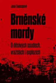 Brněnské mordy: O děsivých osudech, vraždách i explozích - Jana Soukupová