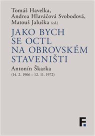 Jako bych se octl na obrovském staveništi:  Antonín Škarka (14. 2. 1906 – 12. 11. 1972) - Tomáš Havelka (ed.), Andrea Hlaváčová Svobodová (ed.), Matouš Jaluška (ed.)