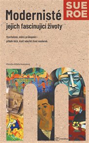 Modernisté - jejich fascinující životy - Sue Roeová